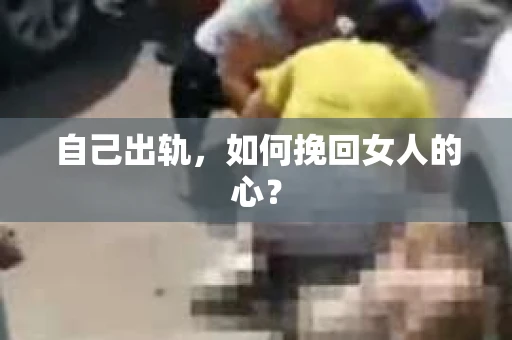 自己出轨，如何挽回女人的心？