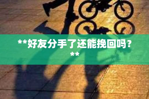**好友分手了还能挽回吗？**