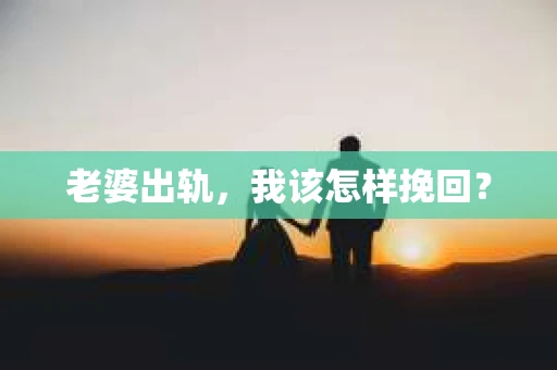 老婆出轨，我该怎样挽回？