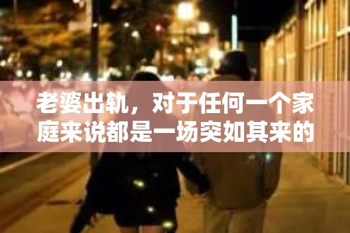 老婆出轨，对于任何一个家庭来说都是一场突如其来的风暴。面对这样的困境，如何挽回婚姻，重拾家庭的和谐，成为了许多人迫切想要了解的问题。今天，我们就来聊聊这个敏感而现实的话题——老婆出轨最好的挽回办法。