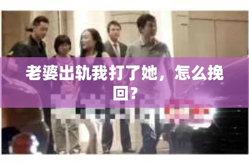 老婆出轨我打了她，怎么挽回？
