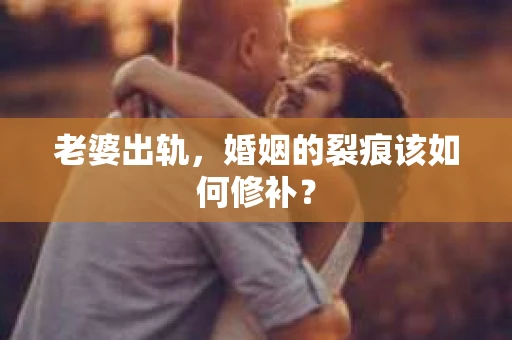 老婆出轨，婚姻的裂痕该如何修补？