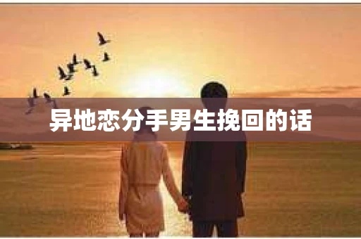 异地恋分手男生挽回的话 异地恋分手男生挽回的话