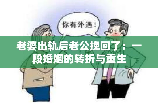 老婆出轨后老公挽回了：一段婚姻的转折与重生