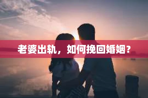 老婆出轨，如何挽回婚姻？