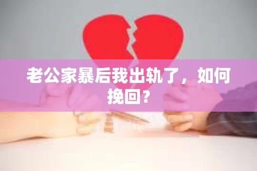 老公家暴后我出轨了，如何挽回？