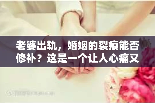 老婆出轨，婚姻的裂痕能否修补？这是一个让人心痛又充满疑惑的问题。在小说的世界里，这样的故事屡见不鲜，但现实中的我们，又该如何面对这样的困境呢？今天，就让我们一起来探讨一下，老婆出轨，婚姻能否挽回来。