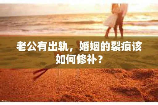 老公有出轨，婚姻的裂痕该如何修补？