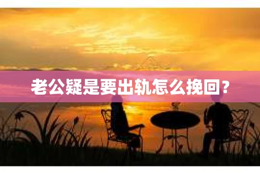 老公疑是要出轨怎么挽回？