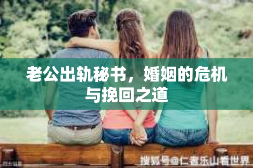老公出轨秘书，婚姻的危机与挽回之道