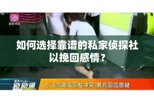 如何选择靠谱的私家侦探社以挽回感情？