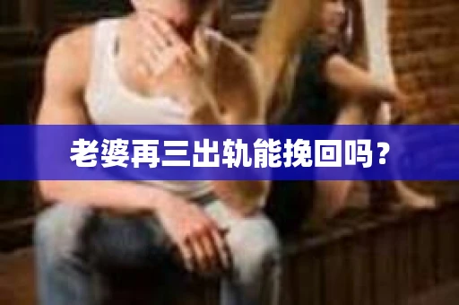 老婆再三出轨能挽回吗？