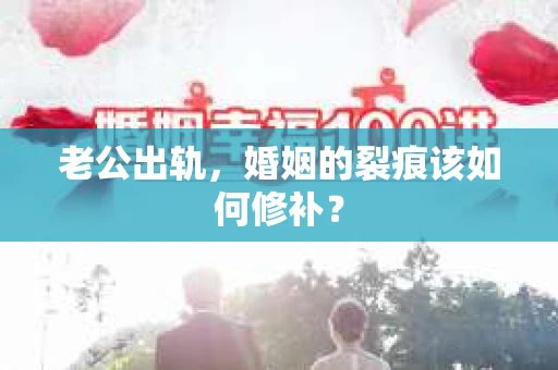 老公出轨，婚姻的裂痕该如何修补？