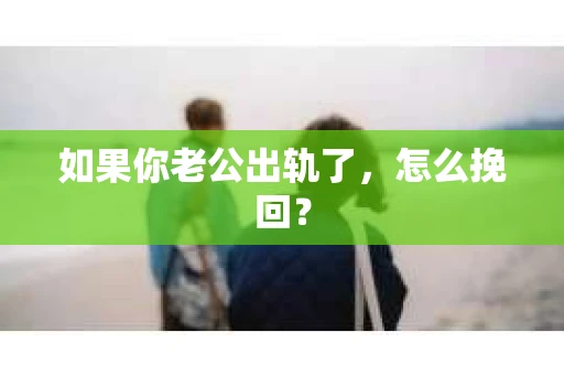 如果你老公出轨了，怎么挽回？
