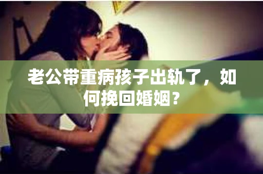 老公带重病孩子出轨了，如何挽回婚姻？