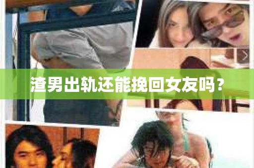 渣男出轨还能挽回女友吗？