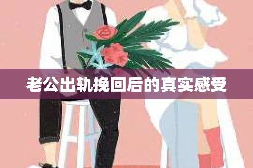 老公出轨挽回后的真实感受