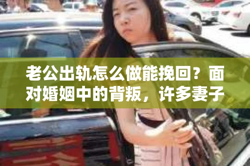 老公出轨怎么做能挽回？面对婚姻中的背叛，许多妻子都会感到痛苦和无助。但请相信，无论情况多么棘手，都有可能找到解决问题的方法。以下是我根据多年律师经验，结合实际案例，为大家整理的一些挽回婚姻的建议。