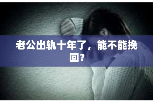 老公出轨十年了，能不能挽回？