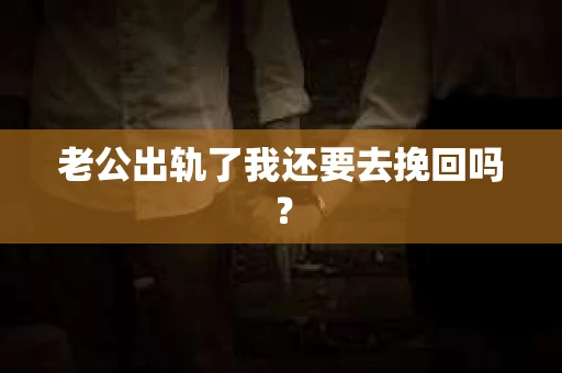 老公出轨了我还要去挽回吗？