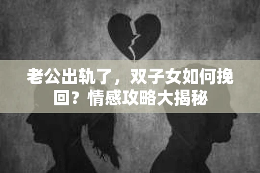 老公出轨了，双子女如何挽回？情感攻略大揭秘