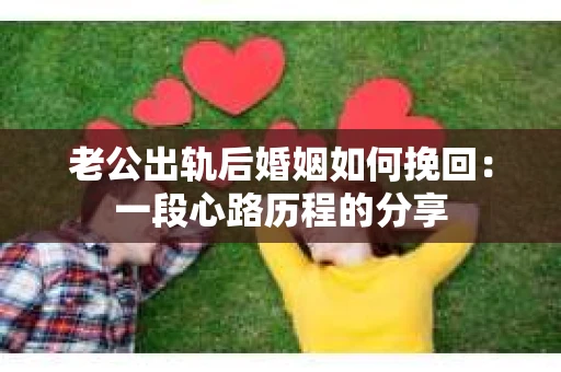老公出轨后婚姻如何挽回：一段心路历程的分享
