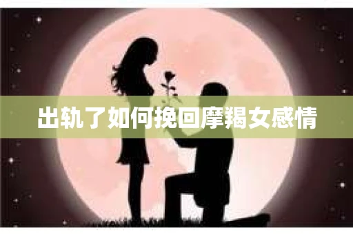 出轨了如何挽回摩羯女感情
