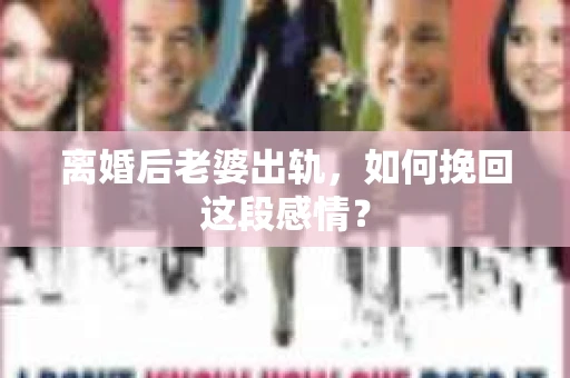 离婚后老婆出轨，如何挽回这段感情？