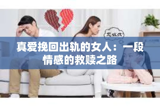 真爱挽回出轨的女人：一段情感的救赎之路