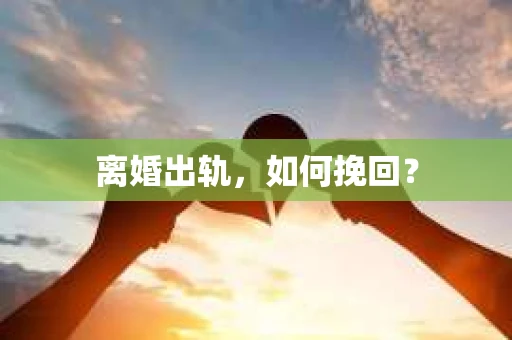 离婚出轨，如何挽回？