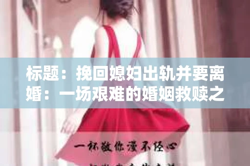 标题：挽回媳妇出轨并要离婚：一场艰难的婚姻救赎之路