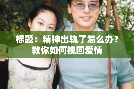 标题：精神出轨了怎么办？教你如何挽回爱情