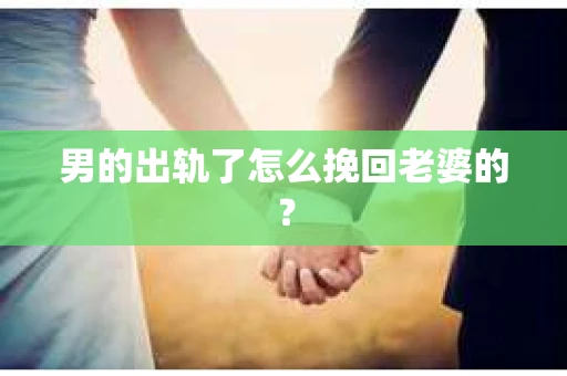 男的出轨了怎么挽回老婆的？