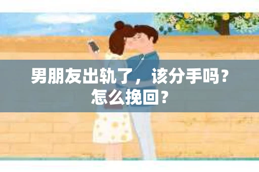 男朋友出轨了，该分手吗？怎么挽回？