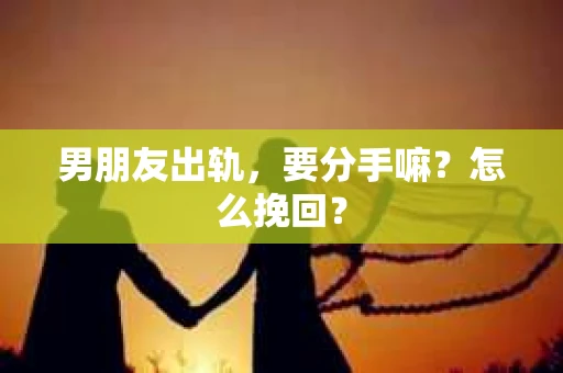 男朋友出轨，要分手嘛？怎么挽回？