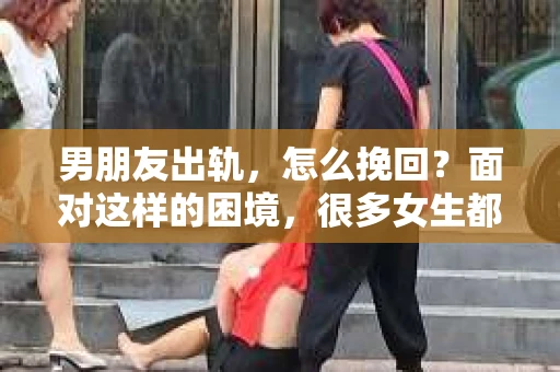 男朋友出轨，怎么挽回？面对这样的困境，很多女生都会感到无助和痛苦。但请相信，无论情况多么糟糕，都有可能找到解决问题的方法。今天，就让我来和大家聊聊，当男朋友出轨时，我们应该如何挽回这段感情。