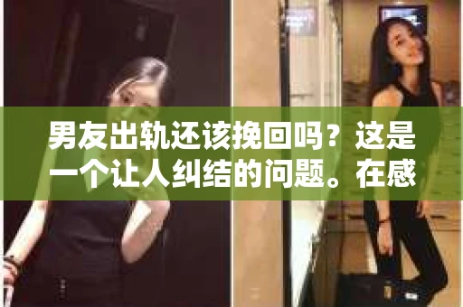 男友出轨还该挽回吗？这是一个让人纠结的问题。在感情的世界里，每个人都会遇到各种各样的困扰，而出轨无疑是其中最让人痛苦的一种。那么，当男友出轨时，我们究竟该不该挽回这段感情呢？以下是我的一些看法。