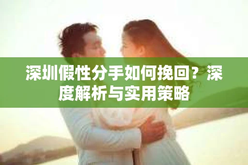 深圳假性分手如何挽回？深度解析与实用策略
