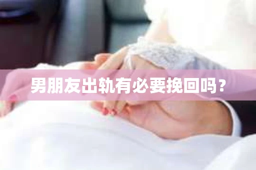 男朋友出轨有必要挽回吗？