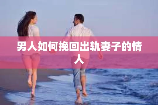 男人如何挽回出轨妻子的情人