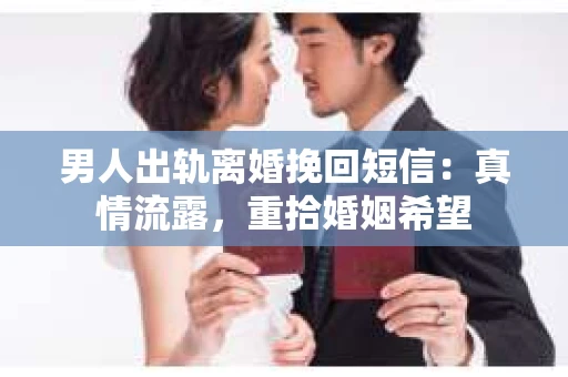 男人出轨离婚挽回短信：真情流露，重拾婚姻希望
