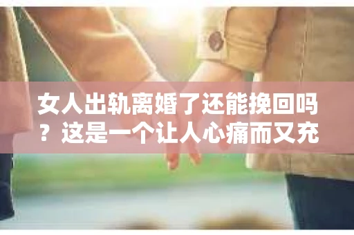 女人出轨离婚了还能挽回吗？这是一个让人心痛而又充满疑惑的问题。在这个充满变数的世界里，婚姻的稳固性似乎变得越来越脆弱。那么，当女人出轨导致离婚后，还有没有可能挽回这段婚姻呢？让我们一起来探讨这个问题。