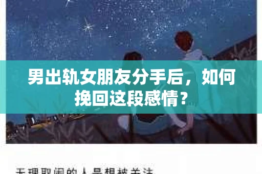 男出轨女朋友分手后，如何挽回这段感情？