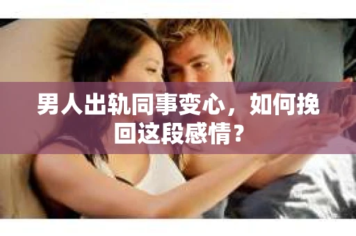 男人出轨同事变心，如何挽回这段感情？
