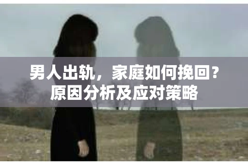 男人出轨，家庭如何挽回？原因分析及应对策略