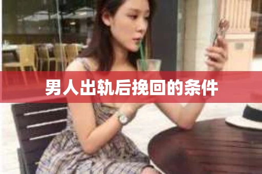 男人出轨后挽回的条件