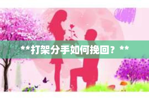 **打架分手如何挽回？**