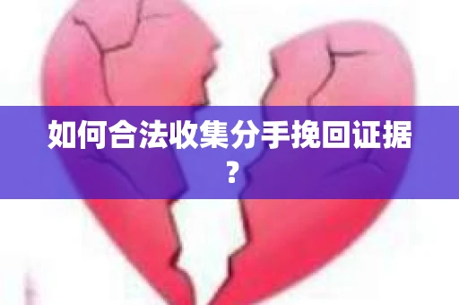 如何合法收集分手挽回证据？