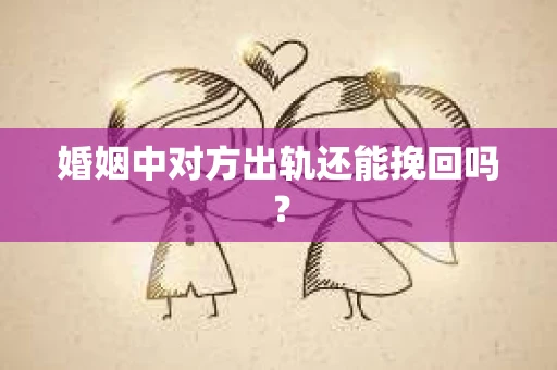 婚姻中对方出轨还能挽回吗？