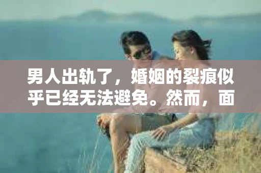 男人出轨了，婚姻的裂痕似乎已经无法避免。然而，面对这样的困境，我们是否真的无路可走？今天，就让我们一起来探讨一下，男人出轨了，我们该如何挽回他。